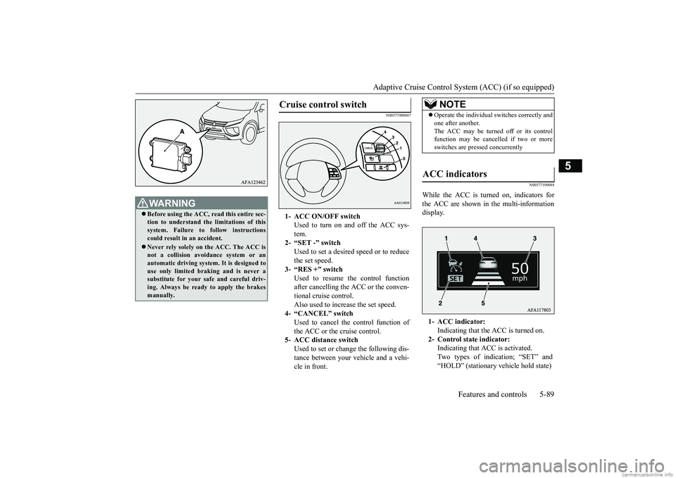 MITSUBISHI ECLIPSE CROSS 2018 (in English) Repair Manual Adaptive Cruise Control System (ACC) (if so equipped)
Features and controls 5-89
5
N00577000047
N00577100048
While the ACC is turned on, indicators for the ACC are shown in the multi-information dis MITSUBISHI ECLIPSE CROSS 2018 (in English) Repair Manual Adaptive Cruise Control System (ACC) (if so equipped)
Features and controls 5-89
5
N00577000047
N00577100048
While the ACC is turned on, indicators for the ACC are shown in the multi-information dis