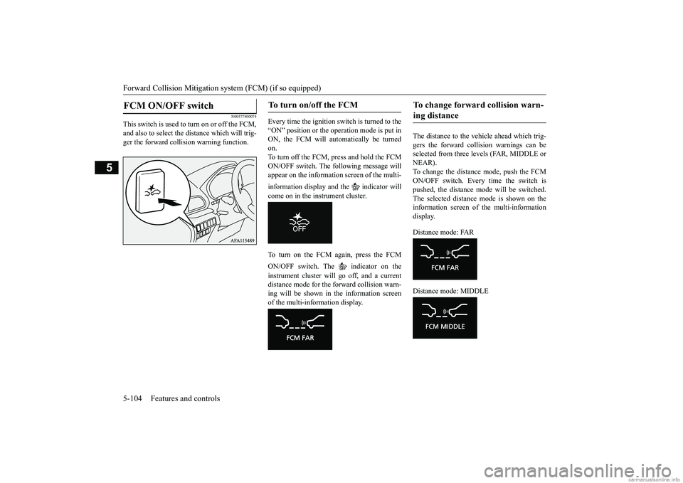MITSUBISHI ECLIPSE CROSS 2018 (in English) Manual PDF Forward Collision Mitigation sy
stem (FCM) (if so equipped)
5-104 Features and controls
5
N00577800074
This switch is used to turn on or off the FCM, and also to select the
distance which will trig MITSUBISHI ECLIPSE CROSS 2018 (in English) Manual PDF Forward Collision Mitigation sy
stem (FCM) (if so equipped)
5-104 Features and controls
5
N00577800074
This switch is used to turn on or off the FCM, and also to select the
distance which will trig