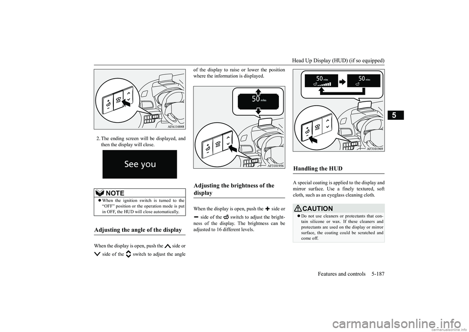 MITSUBISHI ECLIPSE CROSS 2018 Owners Manual (in English) Head Up Display (HUD) (if so equipped)
Features and controls 5-187
5
2. The ending screen will be displayed, and then the display will close.
When the display is open, push the side or
side of t MITSUBISHI ECLIPSE CROSS 2018 Owners Manual (in English) Head Up Display (HUD) (if so equipped)
Features and controls 5-187
5
2. The ending screen will be displayed, and then the display will close.
When the display is open, push the side or
side of t