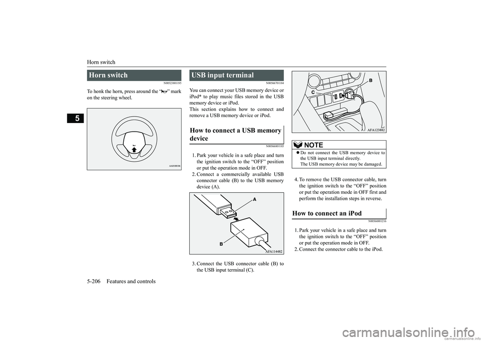 MITSUBISHI ECLIPSE CROSS 2018  Owners Manual (in English) Horn switch 5-206 Features and controls
5
N00523801195
To honk the horn, press around the “ ” mark on the steering wheel.
N00566701184
You can connect your USB memory device or iPod 
* to play mus