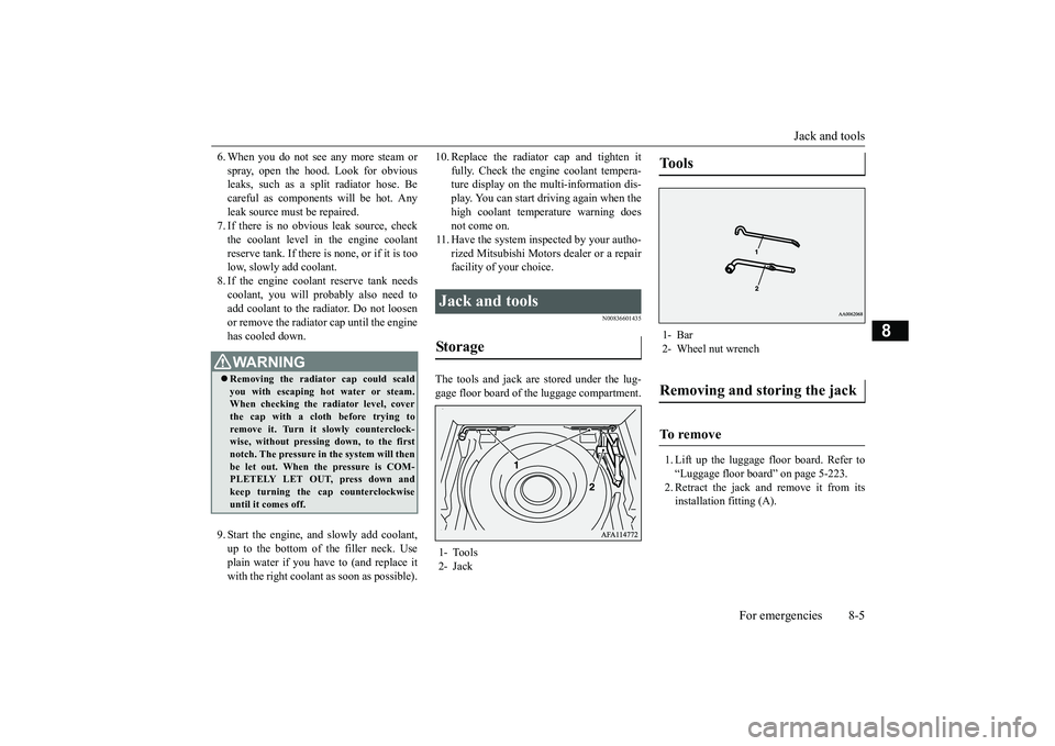 MITSUBISHI ECLIPSE CROSS 2018  Owners Manual (in English) Jack and tools 
For emergencies 8-5
8
6. When you do not see any more steam or spray, open the hood. Look for obvious leaks, such as a split radiator hose. Be careful as components will be hot. Anylea