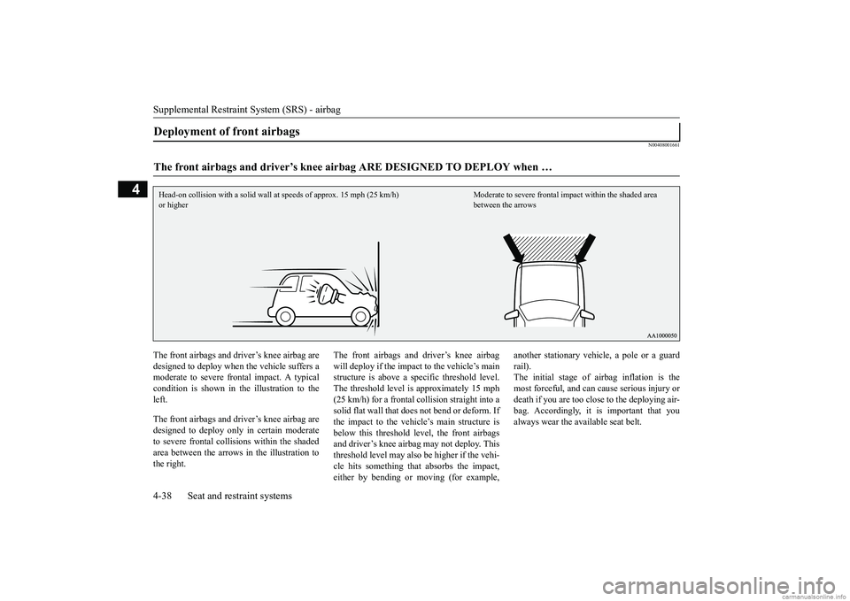 MITSUBISHI ECLIPSE CROSS 2018   (in English) Manual PDF Supplemental Restraint System (SRS) - airbag 4-38 Seat and restraint systems
4
N00408001661
The front airbags and driver’s knee airbag are designed to deploy when the vehicle suffers a moderate to s