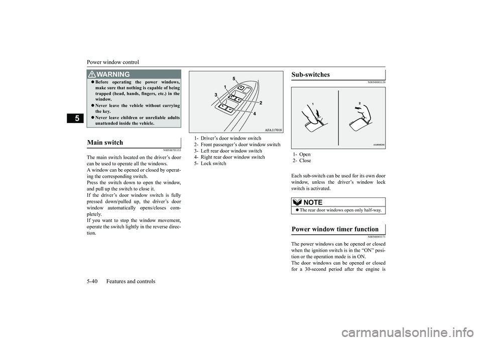 MITSUBISHI ECLIPSE CROSS 2019 Owners Manual (in English) Power window control 5-40 Features and controls
5
N00548701153
The main switch located on the driver’s door can be used to operate all the windows. A window can be opened or closed by operat-ing the MITSUBISHI ECLIPSE CROSS 2019 Owners Manual (in English) Power window control 5-40 Features and controls
5
N00548701153
The main switch located on the driver’s door can be used to operate all the windows. A window can be opened or closed by operat-ing the
