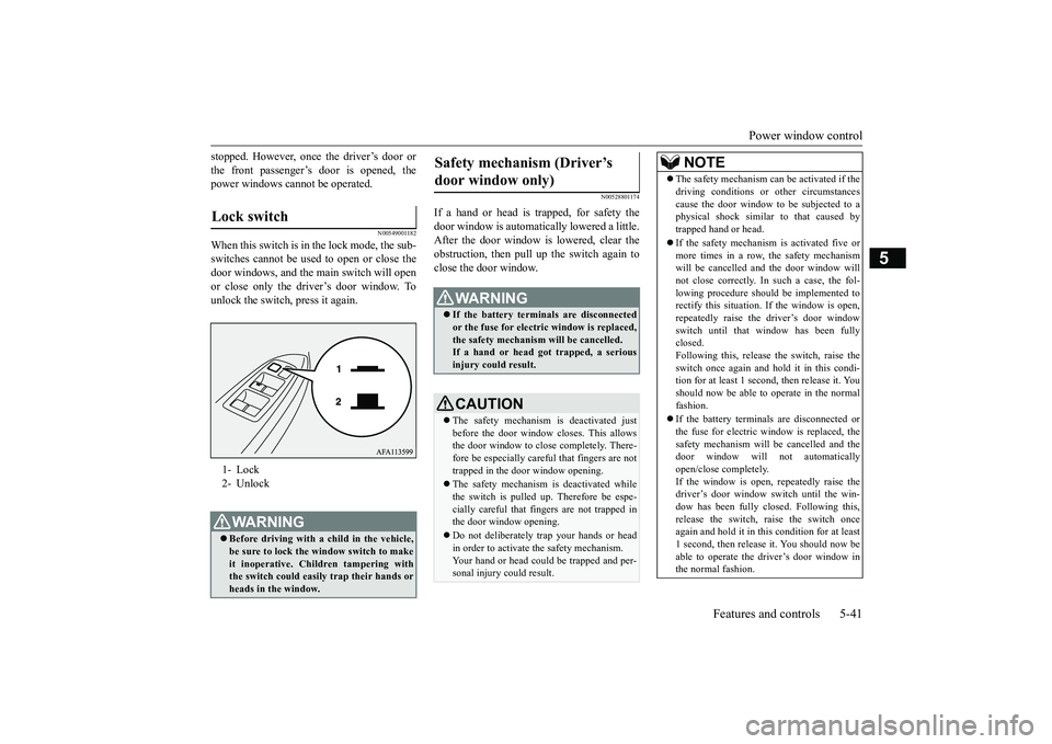 MITSUBISHI ECLIPSE CROSS 2019   (in English) Owners Guide Power window control 
Features and controls 5-41
5
stopped. However, once the driver’s door or the front passenger’s door is opened, the power windows cannot be operated.
N00549001182
When this sw