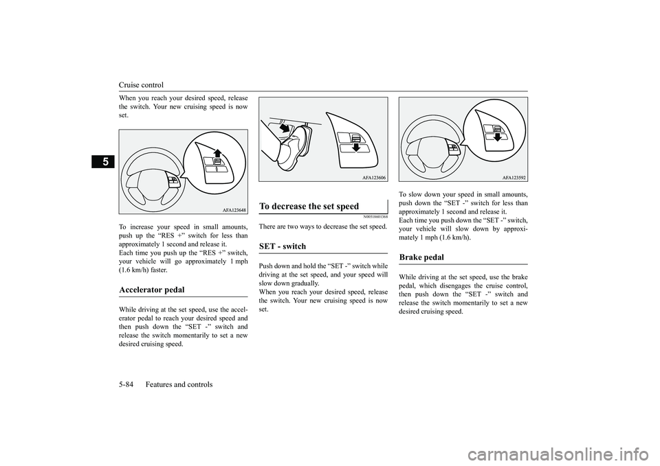 MITSUBISHI ECLIPSE CROSS 2019 Owners Manual (in English) Cruise control 5-84 Features and controls
5
When you reach your desired speed, release the switch. Your new cruising speed is now set. To increase your speed in small amounts, push up the “RES +” MITSUBISHI ECLIPSE CROSS 2019 Owners Manual (in English) Cruise control 5-84 Features and controls
5
When you reach your desired speed, release the switch. Your new cruising speed is now set. To increase your speed in small amounts, push up the “RES +”