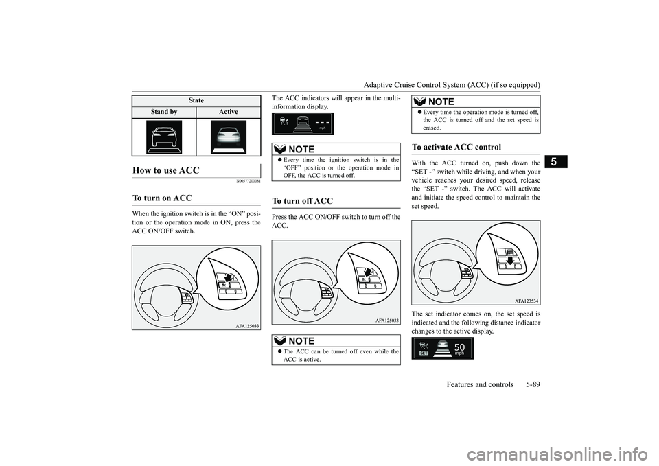 MITSUBISHI ECLIPSE CROSS 2019 Owners Manual (in English) Adaptive Cruise Control System (ACC) (if so equipped)
Features and controls 5-89
5
N00577200081
When the ignition switch is in the “ON” posi- tion or the operation mode in ON, press theACC ON/OFF MITSUBISHI ECLIPSE CROSS 2019 Owners Manual (in English) Adaptive Cruise Control System (ACC) (if so equipped)
Features and controls 5-89
5
N00577200081
When the ignition switch is in the “ON” posi- tion or the operation mode in ON, press theACC ON/OFF