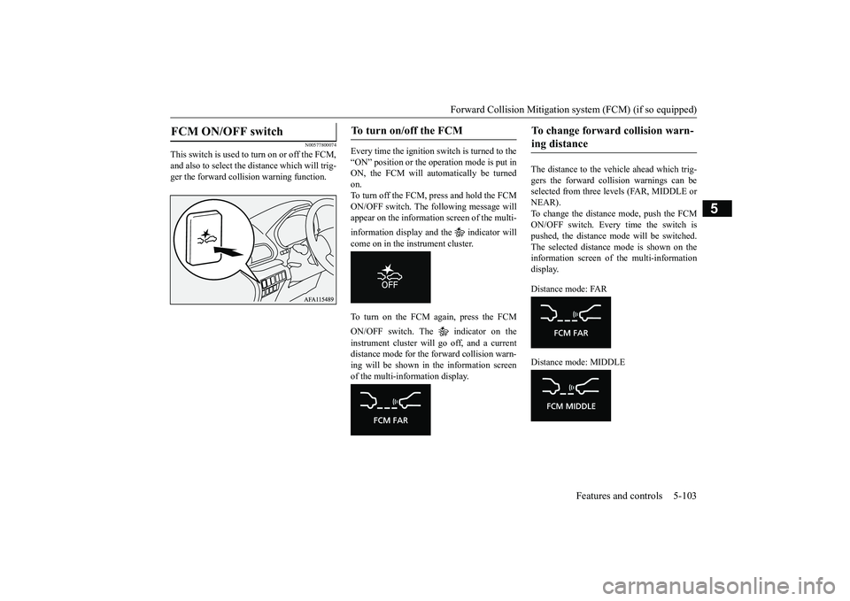 MITSUBISHI ECLIPSE CROSS 2019 Owners Manual (in English) Forward Collision Mitigation sy
stem (FCM) (if so equipped) Features and controls 5-103
5
N00577800074
This switch is used to
turn on or off the FCM,
and also to select the
distance which will tr MITSUBISHI ECLIPSE CROSS 2019 Owners Manual (in English) Forward Collision Mitigation sy
stem (FCM) (if so equipped) Features and controls 5-103
5
N00577800074
This switch is used to
turn on or off the FCM,
and also to select the
distance which will tr