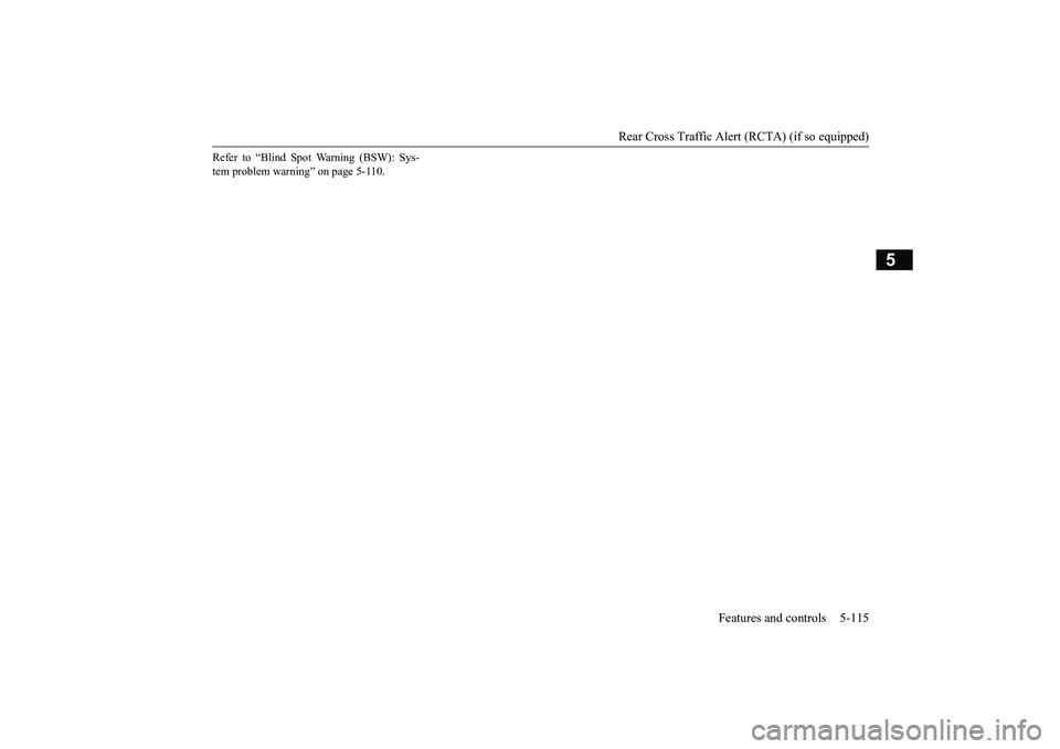 MITSUBISHI ECLIPSE CROSS 2019 Owners Manual (in English) Rear Cross Traffic Alert (RCTA) (if so equipped)
Features and controls 5-115
5
Refer to “Blind Spot Warning (BSW): Sys- tem problem warning” on page 5-110.
BK0266800US.book
115 ページ 2 MITSUBISHI ECLIPSE CROSS 2019 Owners Manual (in English) Rear Cross Traffic Alert (RCTA) (if so equipped)
Features and controls 5-115
5
Refer to “Blind Spot Warning (BSW): Sys- tem problem warning” on page 5-110.
BK0266800US.book
115 ページ 2