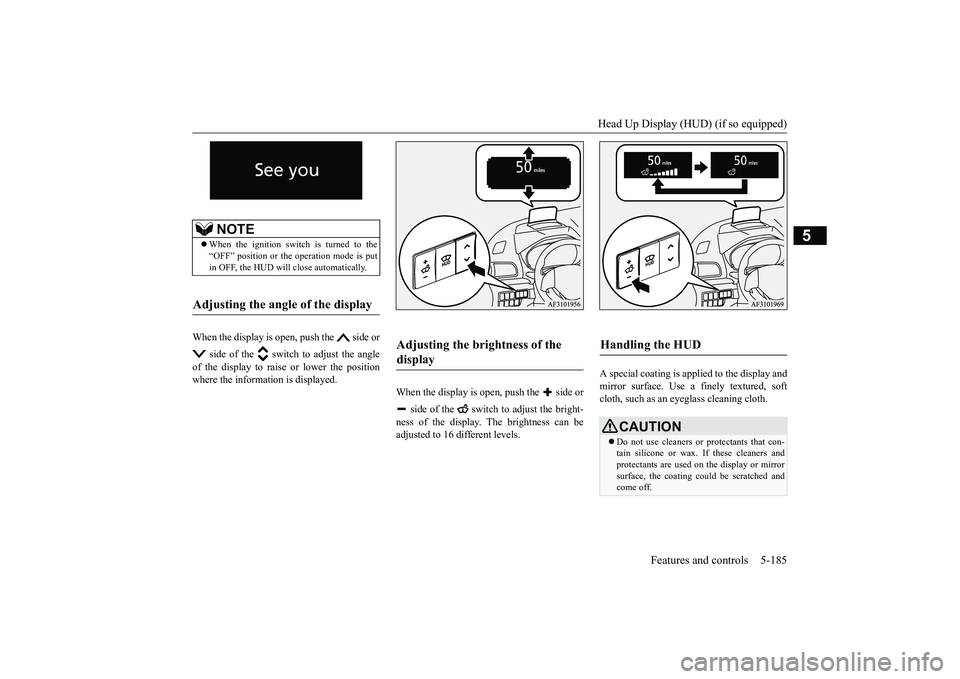 MITSUBISHI ECLIPSE CROSS 2019 Owners Manual (in English) Head Up Display (HUD) (if so equipped)
Features and controls 5-185
5
When the display is open, push the side or
side of the switch to adjust the angle
of the display to raise or lower the posi MITSUBISHI ECLIPSE CROSS 2019 Owners Manual (in English) Head Up Display (HUD) (if so equipped)
Features and controls 5-185
5
When the display is open, push the side or
side of the switch to adjust the angle
of the display to raise or lower the posi