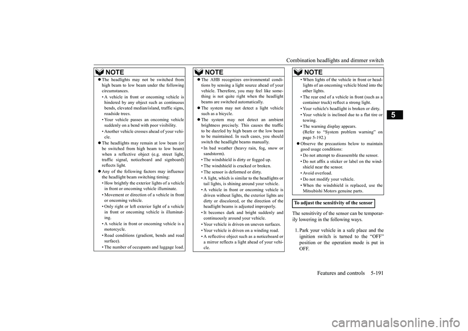 MITSUBISHI ECLIPSE CROSS 2019 Owners Manual (in English) Combination headlights and dimmer switch
Features and controls 5-191
5
The sensitivity of the sensor can be temporar- ily lowering in the following ways. 1. Park your vehicle in a safe place and the MITSUBISHI ECLIPSE CROSS 2019 Owners Manual (in English) Combination headlights and dimmer switch
Features and controls 5-191
5
The sensitivity of the sensor can be temporar- ily lowering in the following ways. 1. Park your vehicle in a safe place and the