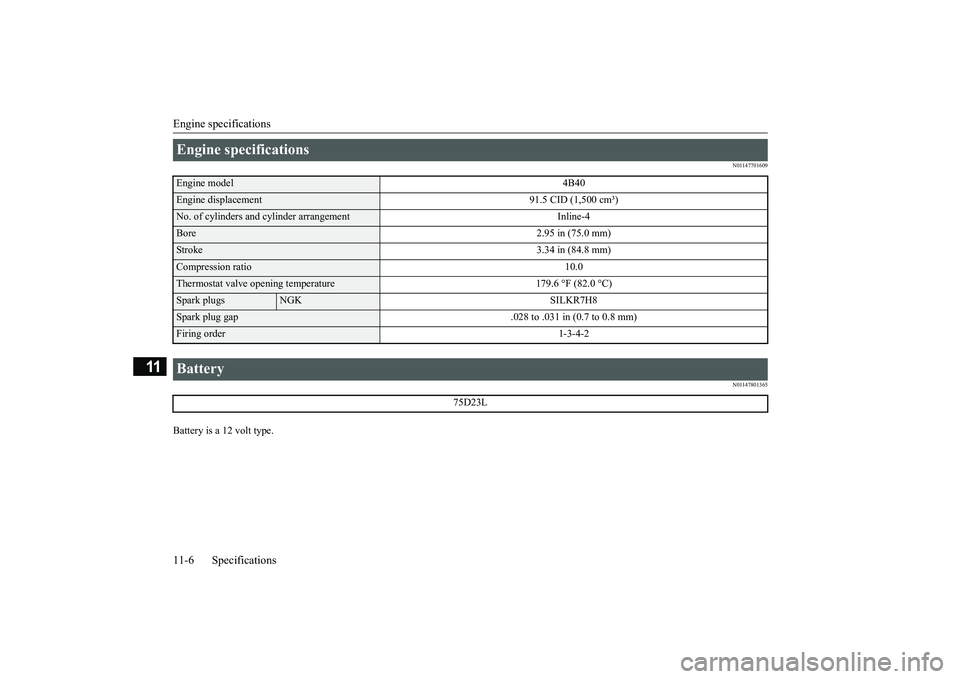 MITSUBISHI ECLIPSE CROSS 2019 Owners Manual (in English) Engine specifications 11-6 Specifications
11
N01147701609 N01147801365
Battery is a 12 volt type.Engine specifications Engine model
4B40
Engine displacement 91.5 CID (1,500 cm³)No. of cylinders and MITSUBISHI ECLIPSE CROSS 2019 Owners Manual (in English) Engine specifications 11-6 Specifications
11
N01147701609 N01147801365
Battery is a 12 volt type.Engine specifications Engine model
4B40
Engine displacement 91.5 CID (1,500 cm³)No. of cylinders and