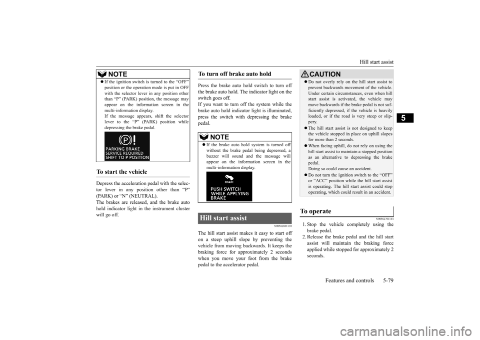 MITSUBISHI ECLIPSE CROSS 2020  Owners Manual (in English) Hill start assist 
Features and controls 5-79
5
Depress the acceleration pedal with the selec- tor lever in any position other than “P” (PARK) or “N” (NEUTRAL).The brakes are released, and the