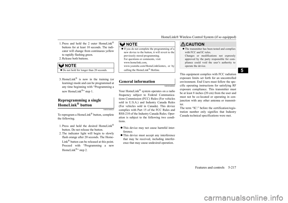 MITSUBISHI ECLIPSE CROSS 2020 (in English) Owners Guide HomeLink® Wireless Control System (if so equipped)
Features and controls 5-217
5
1. Press and hold the 2 outer HomeLink
®
buttons for at least
10 seconds. The indi-
cator will change from contin MITSUBISHI ECLIPSE CROSS 2020 (in English) Owners Guide HomeLink® Wireless Control System (if so equipped)
Features and controls 5-217
5
1. Press and hold the 2 outer HomeLink
®
buttons for at least
10 seconds. The indi-
cator will change from contin