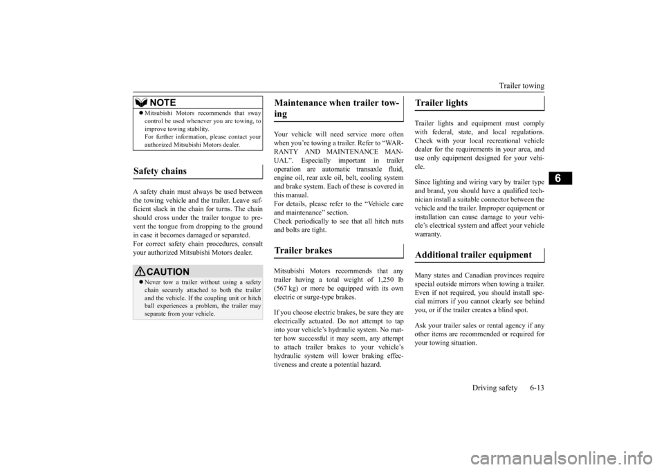 MITSUBISHI ECLIPSE CROSS 2020  Owners Manual (in English) Trailer towing 
Driving safety 6-13
6
A safety chain must always be used between the towing vehicle and the trailer. Leave suf- ficient slack in the chain for turns. The chain should cross under the t