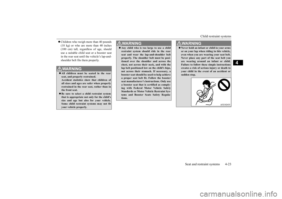 MITSUBISHI ECLIPSE CROSS 2020 Owners Manual (in English) Child restraint systems
Seat and restraint systems 4-23
4
Children who weigh more than 40 pounds (18 kg) or who are more than 40 inches (100 cm) tall, regardless of age, should use a suitable chi MITSUBISHI ECLIPSE CROSS 2020 Owners Manual (in English) Child restraint systems
Seat and restraint systems 4-23
4
Children who weigh more than 40 pounds (18 kg) or who are more than 40 inches (100 cm) tall, regardless of age, should use a suitable chi