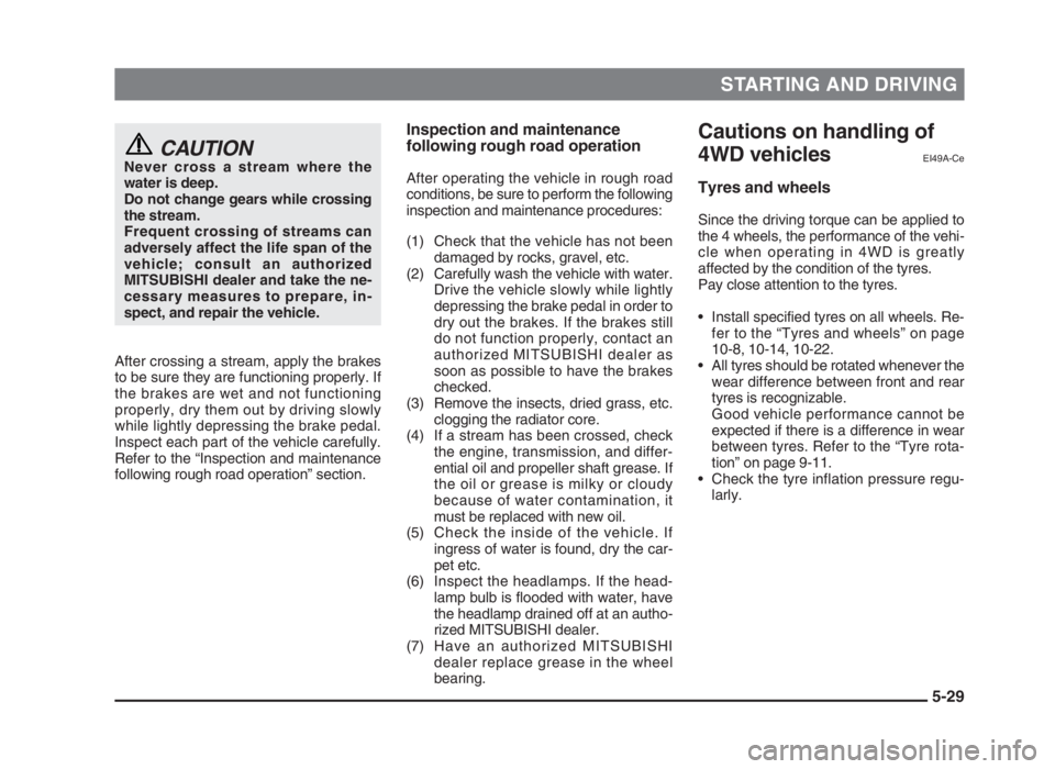 MITSUBISHI L200 2004 Owners Manual (in English) STARTING AND DRIVING
5-29
CAUTIONNever cross a stream where the
water is deep.
Do not change gears while crossing
the stream.
Frequent crossing of streams can
adversely affect the life span of the
veh MITSUBISHI L200 2004 Owners Manual (in English) STARTING AND DRIVING
5-29
CAUTIONNever cross a stream where the
water is deep.
Do not change gears while crossing
the stream.
Frequent crossing of streams can
adversely affect the life span of the
veh