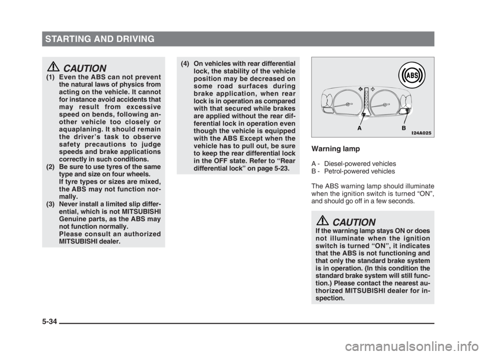 MITSUBISHI L200 2004 Owners Manual (in English) STARTING AND DRIVING
5-34
CAUTION(1) Even the ABS can not prevent
the natural laws of physics from
acting on the vehicle. It cannot
for instance avoid accidents that
may result from excessive
speed on MITSUBISHI L200 2004 Owners Manual (in English) STARTING AND DRIVING
5-34
CAUTION(1) Even the ABS can not prevent
the natural laws of physics from
acting on the vehicle. It cannot
for instance avoid accidents that
may result from excessive
speed on
