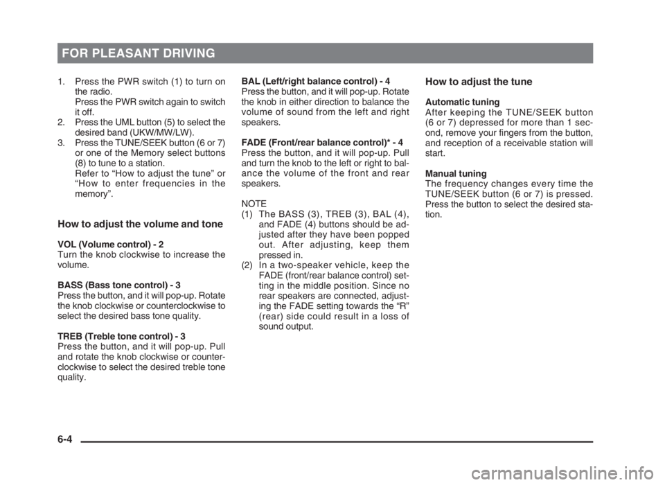 MITSUBISHI L200 2004  Owners Manual (in English) FOR PLEASANT DRIVING
1. Press the PWR switch (1) to turn on
the radio.
Press the PWR switch again to switch
it off.
2. Press the UML button (5) to select the
desired band (UKW/MW/LW).
3. Press the TUN