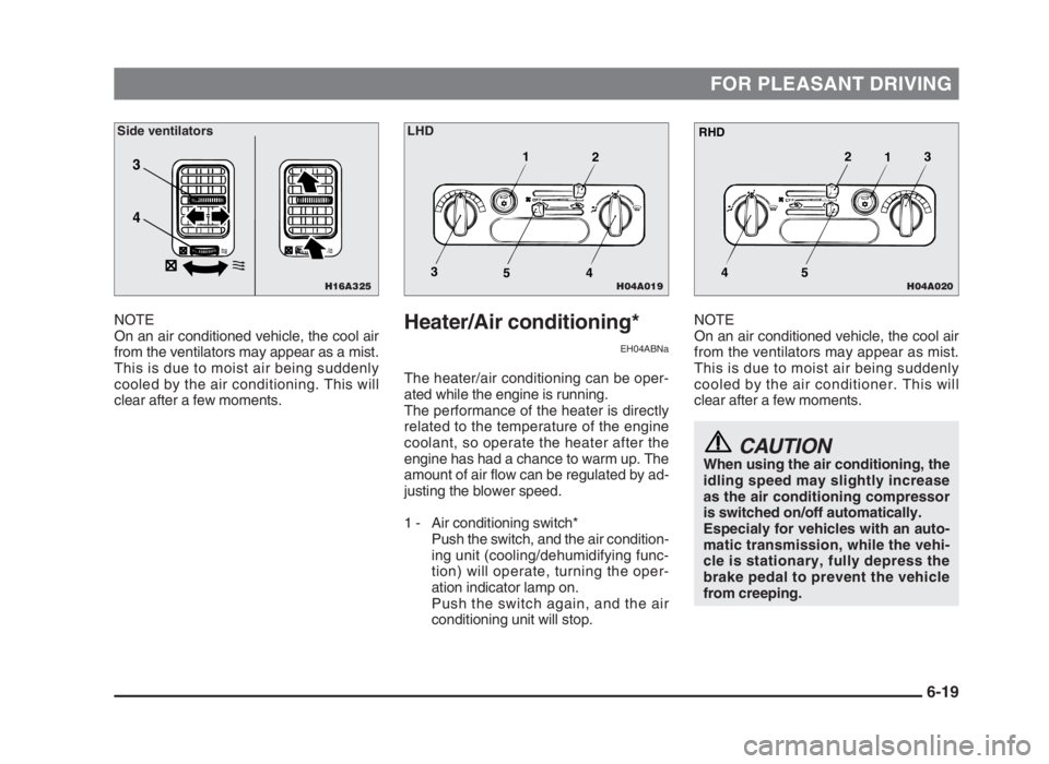 MITSUBISHI L200 2004  Owners Manual (in English) FOR PLEASANT DRIVING
NOTE
On an air conditioned vehicle, the cool air
from the ventilators may appear as a mist.
This is due to moist air being suddenly
cooled by the air conditioning. This will
clear