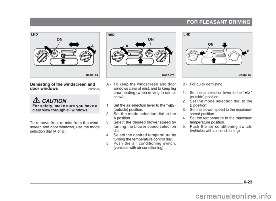 MITSUBISHI L200 2004  Owners Manual (in English) FOR PLEASANT DRIVING
Demisting of the windscreen and
door windows
EH03D-Rj
CAUTIONFor safety, make sure you have a
clear view through all windows.
To remove frost or mist from the wind-
screen and doo