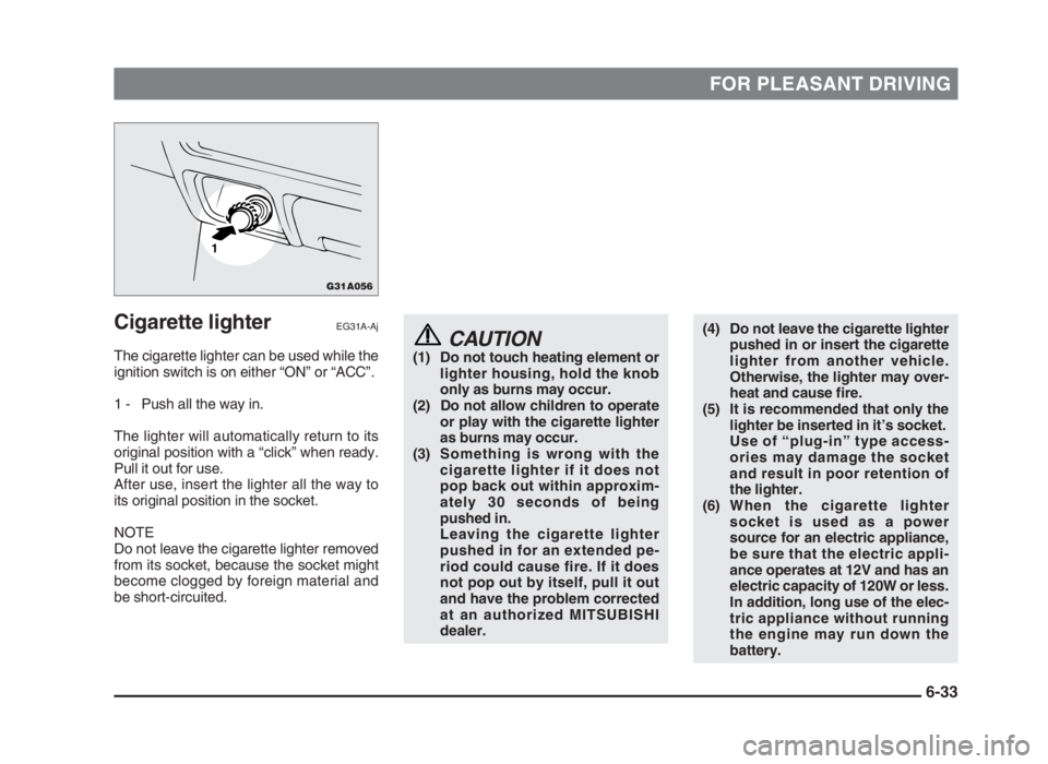 MITSUBISHI L200 2004 Owners Manual (in English) FOR PLEASANT DRIVING
Cigarette lighterEG31A-Aj
The cigarette lighter can be used while the
ignition switch is on either “ON” or “ACC”.
1 - Push all the way in.
The lighter will automatically r MITSUBISHI L200 2004 Owners Manual (in English) FOR PLEASANT DRIVING
Cigarette lighterEG31A-Aj
The cigarette lighter can be used while the
ignition switch is on either “ON” or “ACC”.
1 - Push all the way in.
The lighter will automatically r