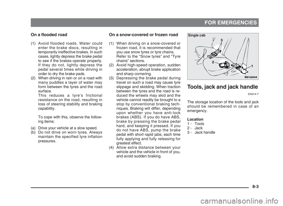 MITSUBISHI L200 2004  Owners Manual (in English) FOR EMERGENCIES
On a flooded road
(1) Avoid flooded roads. Water could
enter the brake discs, resulting in
temporarily ineffective brakes. In such
cases, lightly depress the brake pedal
to see if the 