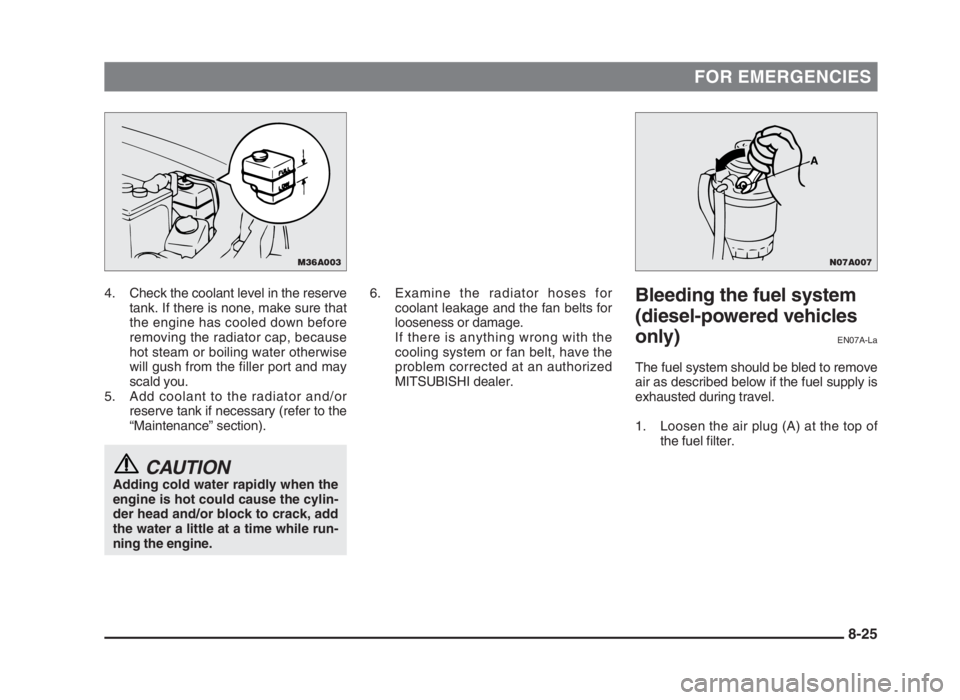 MITSUBISHI L200 2004  Owners Manual (in English) FOR EMERGENCIES
4. Check the coolant level in the reserve
tank. If there is none, make sure that
the engine has cooled down before
removing the radiator cap, because
hot steam or boiling water otherwi