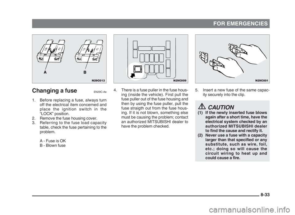 MITSUBISHI L200 2004 Owners Manual (in English) FOR EMERGENCIES
Changing a fuseEN29C-Ae
1. Before replacing a fuse, always turn
off the electrical item concerned and
place the ignition switch in the
“LOCK” position.
2. Remove the fuse housing c MITSUBISHI L200 2004 Owners Manual (in English) FOR EMERGENCIES
Changing a fuseEN29C-Ae
1. Before replacing a fuse, always turn
off the electrical item concerned and
place the ignition switch in the
“LOCK” position.
2. Remove the fuse housing c