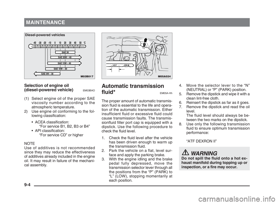 MITSUBISHI L200 2004 Owners Manual (in English) MAINTENANCE
Selection of engine oil
(diesel-powered vehicle)
EM03BAO
(1) Select engine oil of the proper SAE
viscosity number according to the
atmospheric temperature.
2) Use engine oil conforming to MITSUBISHI L200 2004 Owners Manual (in English) MAINTENANCE
Selection of engine oil
(diesel-powered vehicle)
EM03BAO
(1) Select engine oil of the proper SAE
viscosity number according to the
atmospheric temperature.
2) Use engine oil conforming to