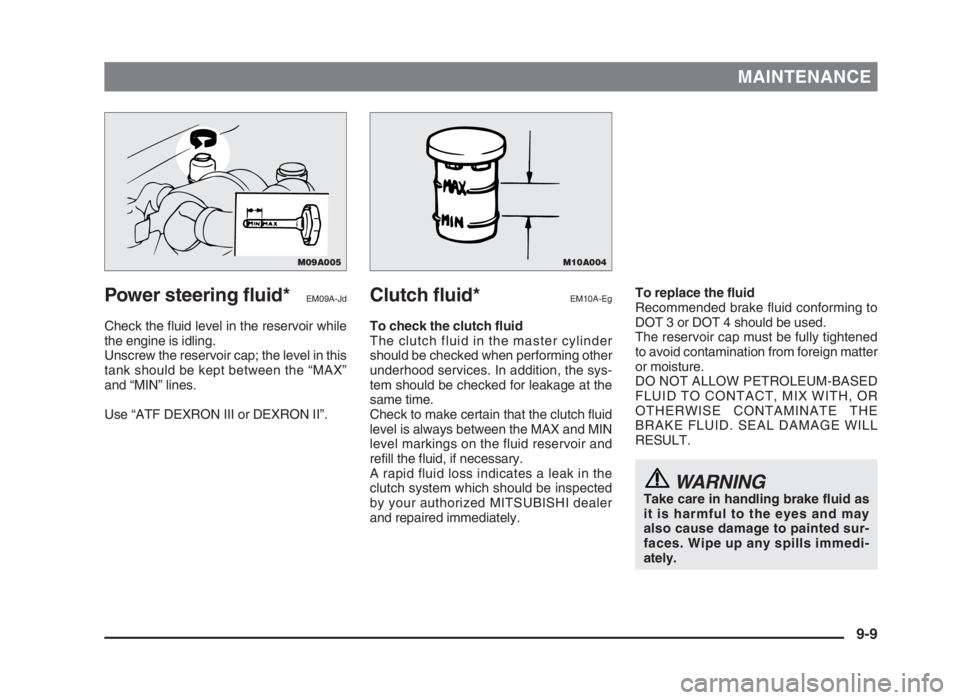 MITSUBISHI L200 2004  Owners Manual (in English) MAINTENANCE
Power steering fluid*EM09A-Jd
Check the fluid level in the reservoir while
the engine is idling.
Unscrew the reservoir cap; the level in this
tank should be kept between the “MAX”
and 