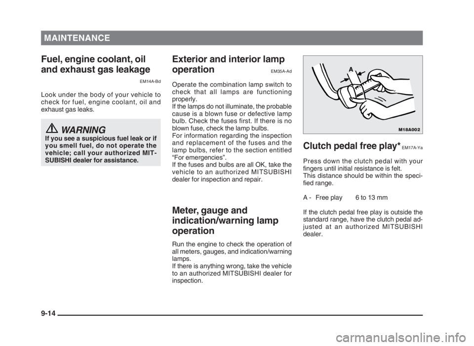 MITSUBISHI L200 2004  Owners Manual (in English) MAINTENANCE
Fuel, engine coolant, oil
and exhaust gas leakage
EM14A-Bd
Look under the body of your vehicle to
check for fuel, engine coolant, oil and
exhaust gas leaks.
WARNINGIf you see a suspicious 