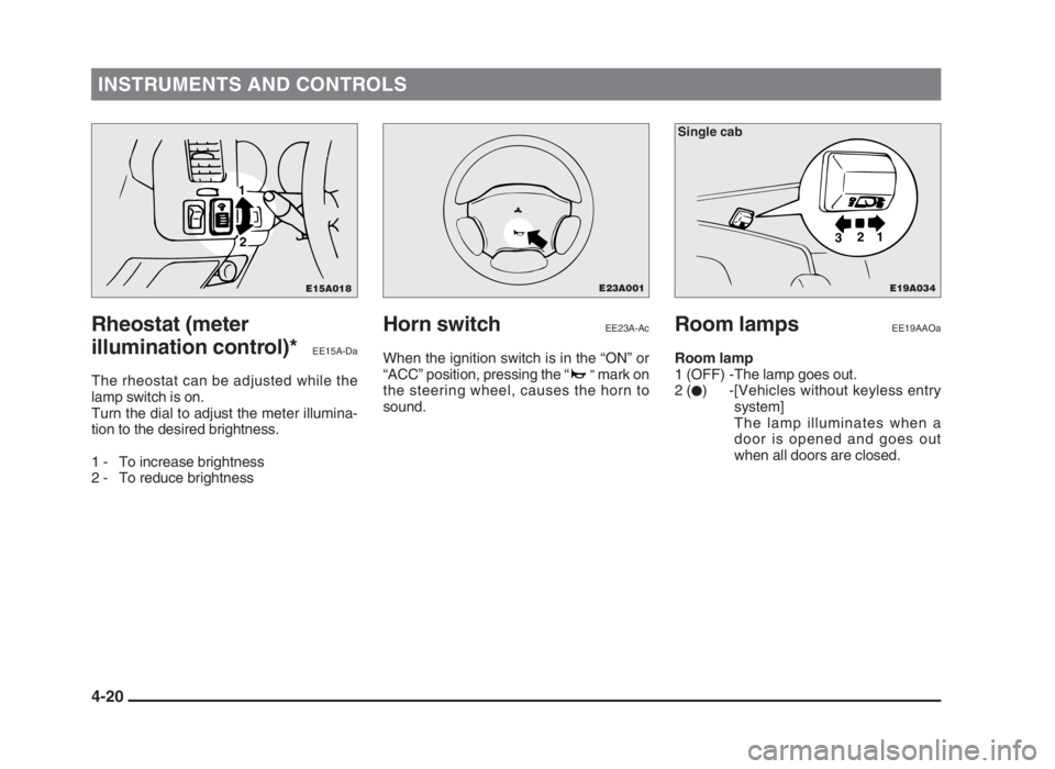 MITSUBISHI L200 2004 (in English) Manual Online INSTRUMENTS AND CONTROLS
4-20
Rheostat (meter
illumination control)*
EE15A-Da
The rheostat can be adjusted while the
lamp switch is on.
Turn the dial to adjust the meter illumina-
tion to the desired MITSUBISHI L200 2004 (in English) Manual Online INSTRUMENTS AND CONTROLS
4-20
Rheostat (meter
illumination control)*
EE15A-Da
The rheostat can be adjusted while the
lamp switch is on.
Turn the dial to adjust the meter illumina-
tion to the desired