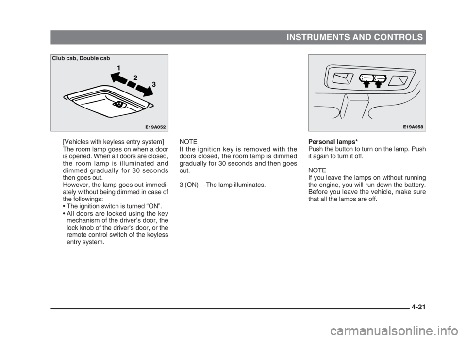 MITSUBISHI L200 2004   (in English) Manual Online INSTRUMENTS AND CONTROLS
4-21
[Vehicles with keyless entry system]
The room lamp goes on when a door
is opened. When all doors are closed,
the room lamp is illuminated and
dimmed gradually for 30 seco