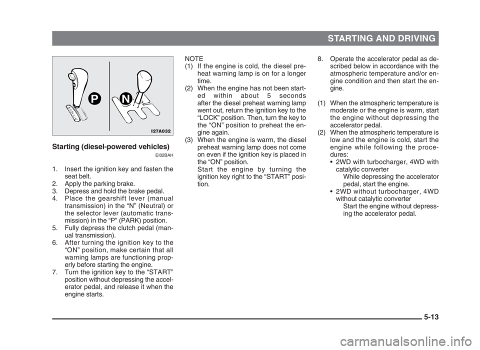 MITSUBISHI L200 2004 (in English) Owners Manual STARTING AND DRIVING
5-13 Starting (diesel-powered vehicles)
EI02BAH
1. Insert the ignition key and fasten the
seat belt.
2. Apply the parking brake.
3. Depress and hold the brake pedal.
4. Place the MITSUBISHI L200 2004 (in English) Owners Manual STARTING AND DRIVING
5-13 Starting (diesel-powered vehicles)
EI02BAH
1. Insert the ignition key and fasten the
seat belt.
2. Apply the parking brake.
3. Depress and hold the brake pedal.
4. Place the