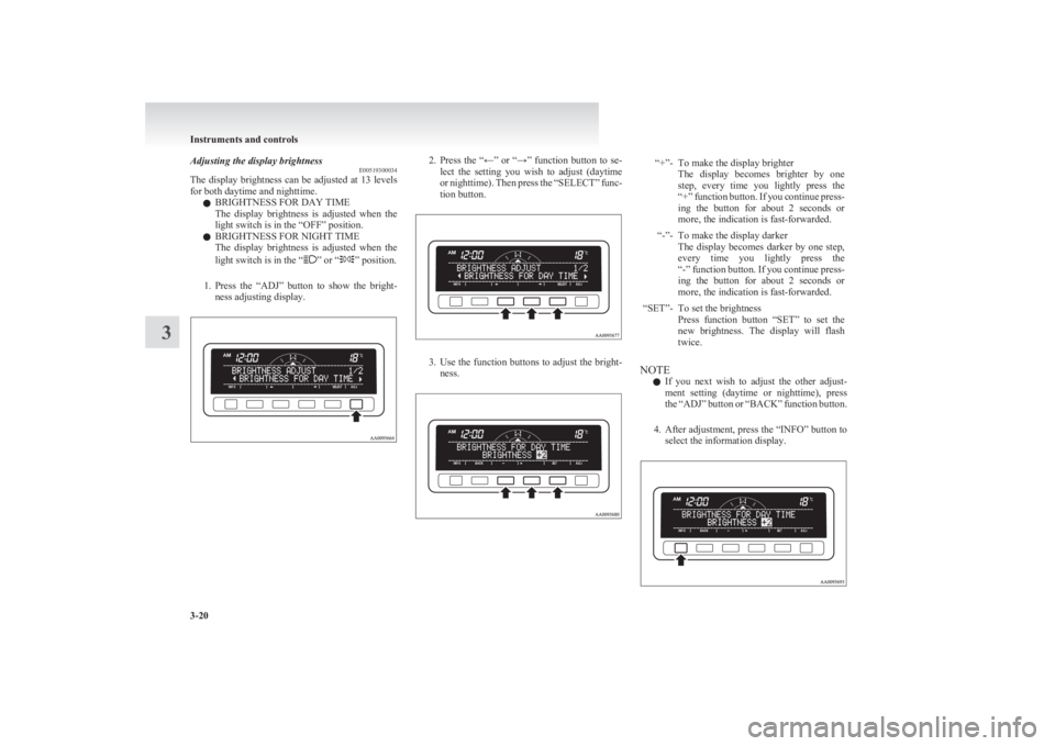 MITSUBISHI L200 2011 Owners Manual (in English) Adjusting the display brightnessE00519300034
The display brightness can be adjusted at 13 levels
for both daytime and nighttime.
l BRIGHTNESS FOR DAY TIME
The display brightness is adjusted when MITSUBISHI L200 2011 Owners Manual (in English) Adjusting the display brightnessE00519300034
The display brightness can be adjusted at 13 levels
for both daytime and nighttime.
l BRIGHTNESS FOR DAY TIME
The display brightness is adjusted when
