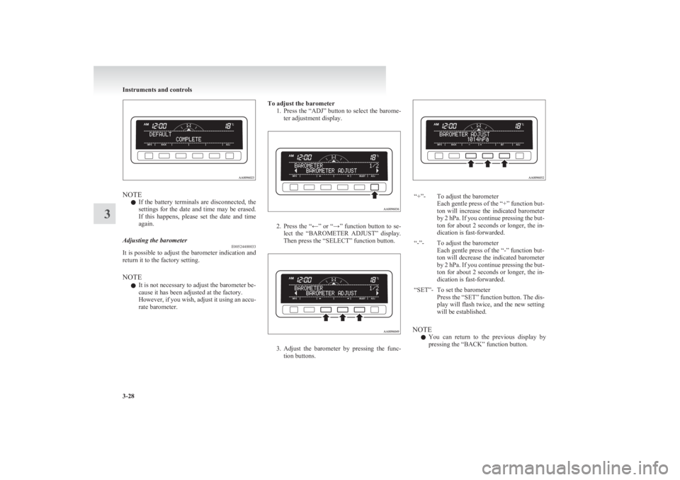 MITSUBISHI L200 2011  Owners Manual (in English) NOTEl If  the  battery  terminals  are  disconnected,  the
settings for the date and time may be erased.
If  this  happens,  please  set  the  date  and  time
again.
Adjusting the barometer E005244000