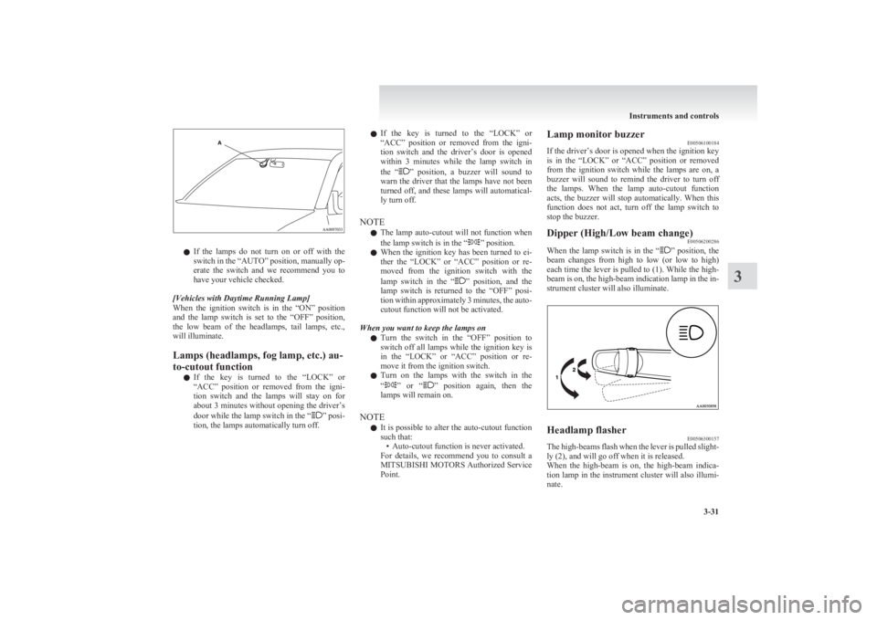 MITSUBISHI L200 2011  Owners Manual (in English) lIf  the  lamps  do  not  turn  on  or  off  with  the
switch in the “AUTO” position, manually op-
erate  the  switch  and  we  recommend  you  to
have your vehicle checked.
[Vehicles with Daytime