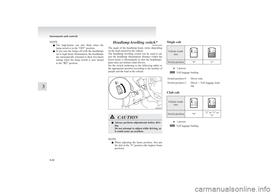 MITSUBISHI L200 2011  Owners Manual (in English) NOTEl The  high-beams  can  also  flash  when  the
lamp switch is in the “OFF” position.
l If you turn the lamps off with the headlamps
set to high-beam illumination, the headlamps
are  automatica