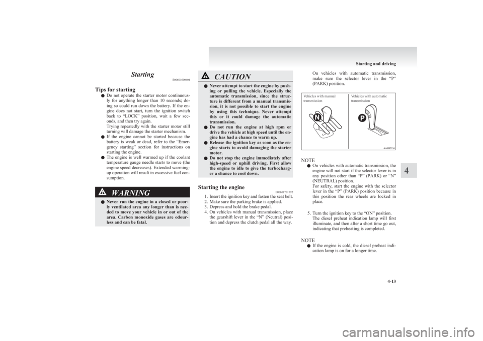 MITSUBISHI L200 2011  Owners Manual (in English) StartingE00601600404
Tips for starting l Do  not  operate  the  starter  motor  continuous-
ly  for  anything  longer  than  10  seconds;  do-
ing  so  could  run  down  the  battery.  If  the  en-
gi