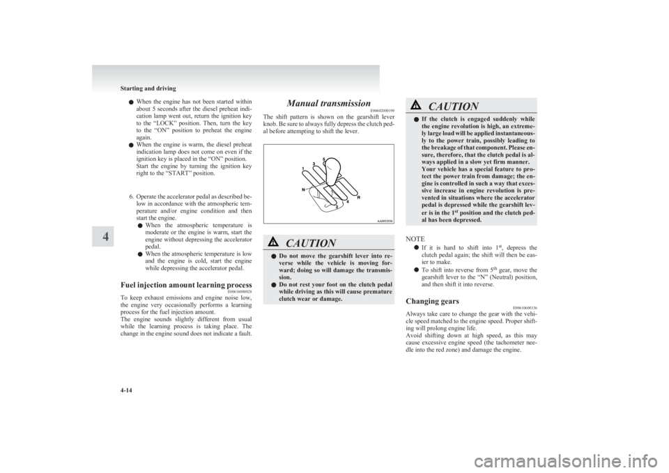 MITSUBISHI L200 2011  Owners Manual (in English) lWhen  the  engine  has  not  been  started  within
about 5 seconds after the diesel preheat indi-
cation  lamp  went  out,  return  the  ignition  key
to  the  “LOCK”  position.  Then,  turn  the