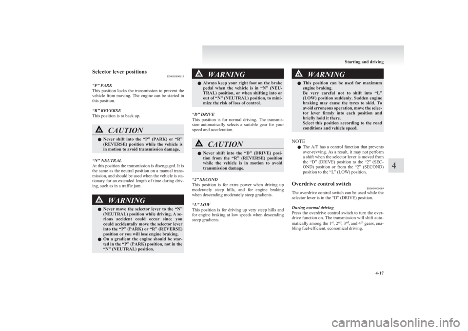 MITSUBISHI L200 2011  Owners Manual (in English) Selector lever positionsE00603800615
“P” PARK
This  position  locks  the  transmission  to  prevent  the
vehicle  from  moving.  The  engine  can  be  started  in
this position.
“R” REVERSE
Th