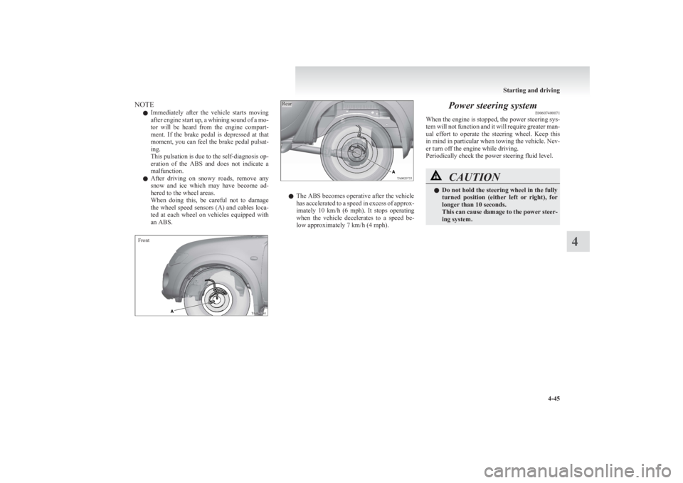 MITSUBISHI L200 2011  Owners Manual (in English) NOTEl Immediately  after  the  vehicle  starts  moving
after engine start up, a whining sound of a mo-
tor  will  be  heard  from  the  engine  compart-
ment.  If  the  brake  pedal  is  depressed  at