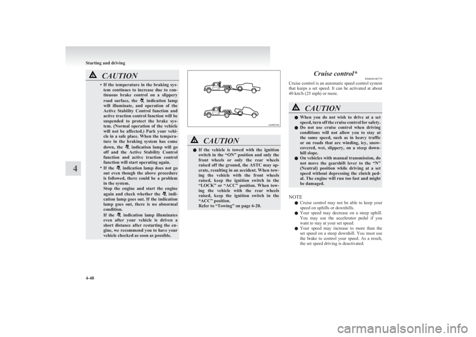 MITSUBISHI L200 2011  Owners Manual (in English) CAUTION•If  the  temperature  in  the  braking  sys-
tem  continues  to  increase  due  to  con-
tinuous  brake  control  on  a  slippery
road  surface,  the 
  indication  lamp
will  illuminate,  a