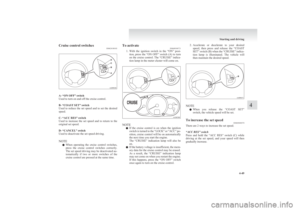 MITSUBISHI L200 2011  Owners Manual (in English) Cruise control switchesE00624100103
A- “ON OFF” switch
Used to turn on and off the cruise control.
 
B- “COAST SET” switch
Used  to  reduce  the  set  speed  and  to  set  the  desired
speed.
