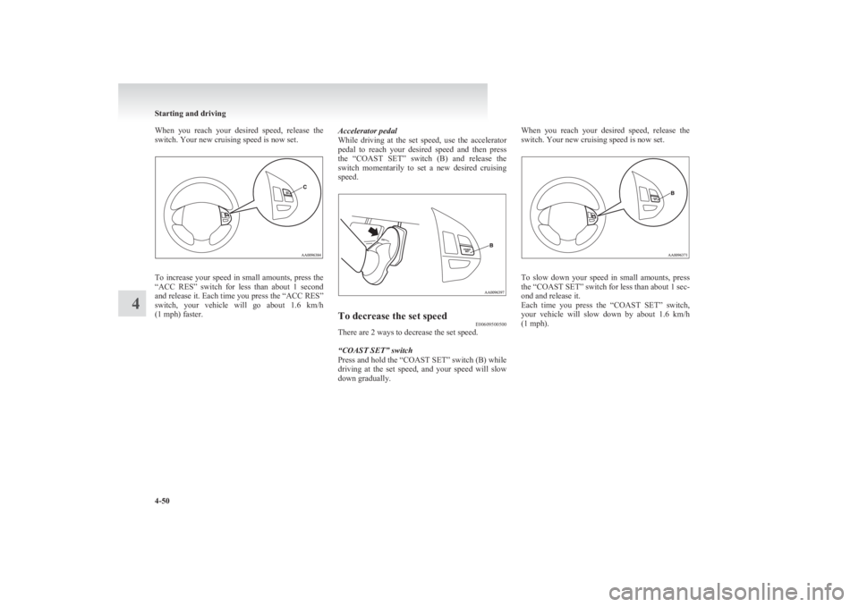 MITSUBISHI L200 2011  Owners Manual (in English) When  you  reach  your  desired  speed,  release  the
switch. Your new cruising speed is now set.
To increase your speed in small amounts, press the
“ACC  RES”  switch  for  less  than  about  1  