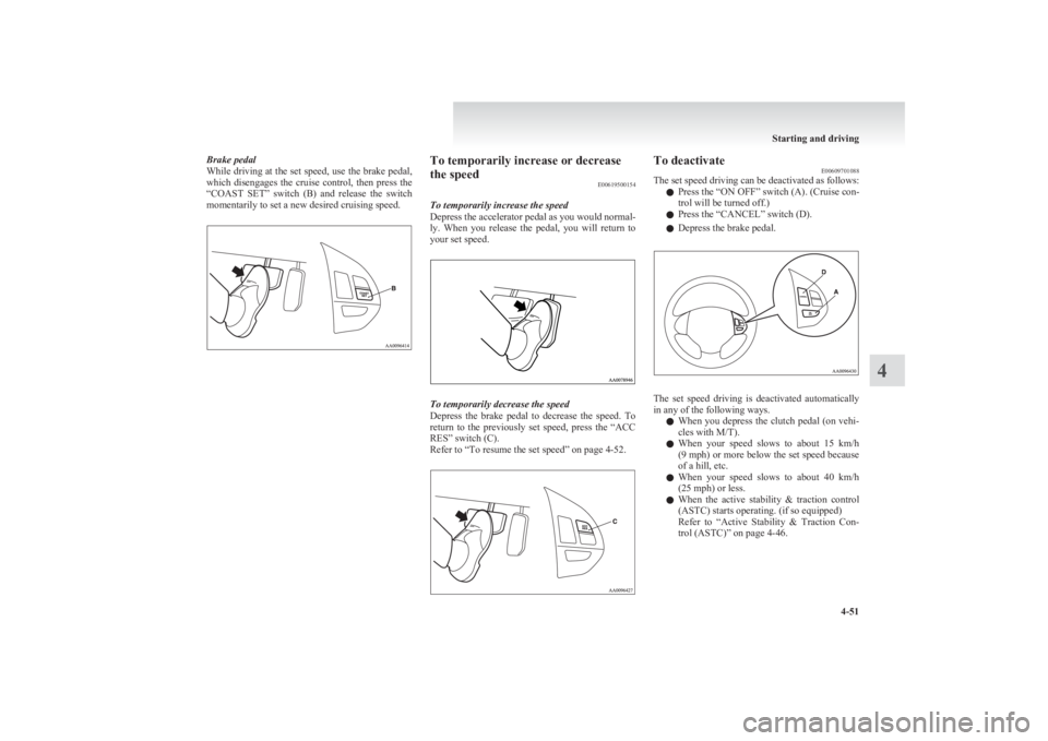 MITSUBISHI L200 2011  Owners Manual (in English) Brake pedal
While driving at the set speed, use the brake pedal,
which  disengages  the  cruise  control,  then  press  the
“COAST  SET”  switch  (B)  and  release  the  switch
momentarily to set 