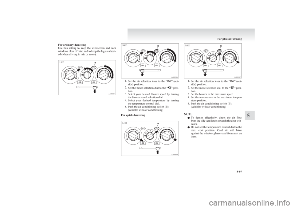 MITSUBISHI L200 2011  Owners Manual (in English) For ordinary demisting
Use  this  setting  to  keep  the  windscreen  and  door
windows clear of mist, and to keep the leg area heat-
ed (when driving in rain or snow).
1. Set  the  air  selection  le