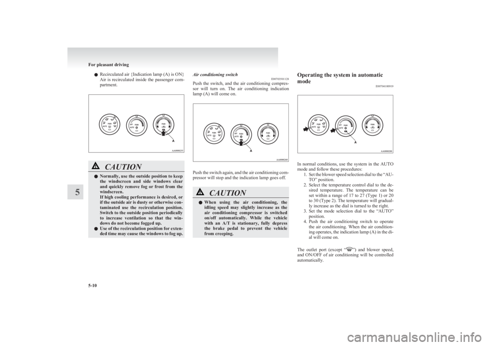 MITSUBISHI L200 2011  Owners Manual (in English) lRecirculated air {Indication lamp (A) is ON}
Air  is  recirculated  inside  the  passenger  com-
partment.CAUTIONl Normally, use the outside position to keep
the  windscreen  and  side  windows  clea