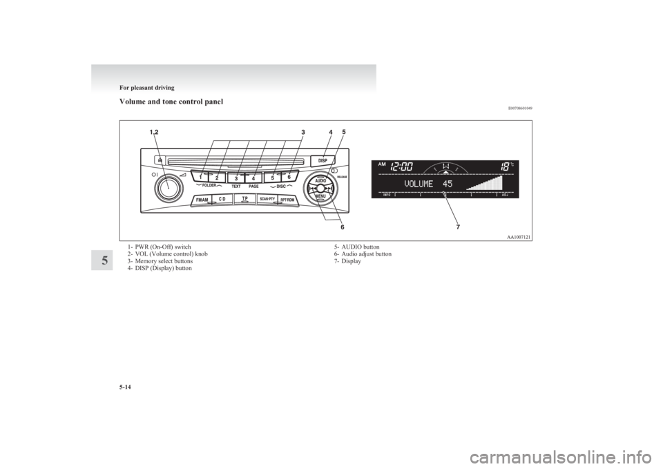 MITSUBISHI L200 2011  Owners Manual (in English) Volume and tone control panelE007086010491- PWR (On-Off) switch
2- VOL (Volume control) knob
3- Memory select buttons
4- DISP (Display) button5- AUDIO button
6- Audio adjust button
7- Display
For plea