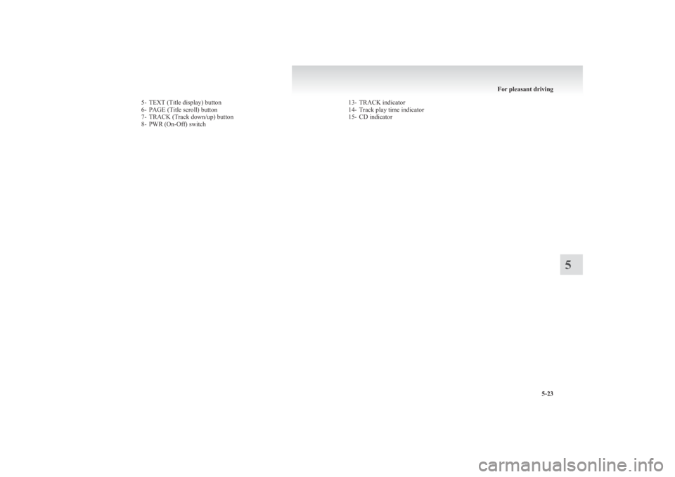 MITSUBISHI L200 2011  Owners Manual (in English) 5- TEXT (Title display) button
6- PAGE (Title scroll) button
7- TRACK (Track down/up) button
8- PWR (On-Off) switch13- TRACK indicator
14- Track play time indicator
15- CD indicator
For pleasant drivi